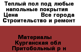 Теплый пол под любые напольные покрытия › Цена ­ 1 000 - Все города Строительство и ремонт » Материалы   . Курганская обл.,Притобольный р-н